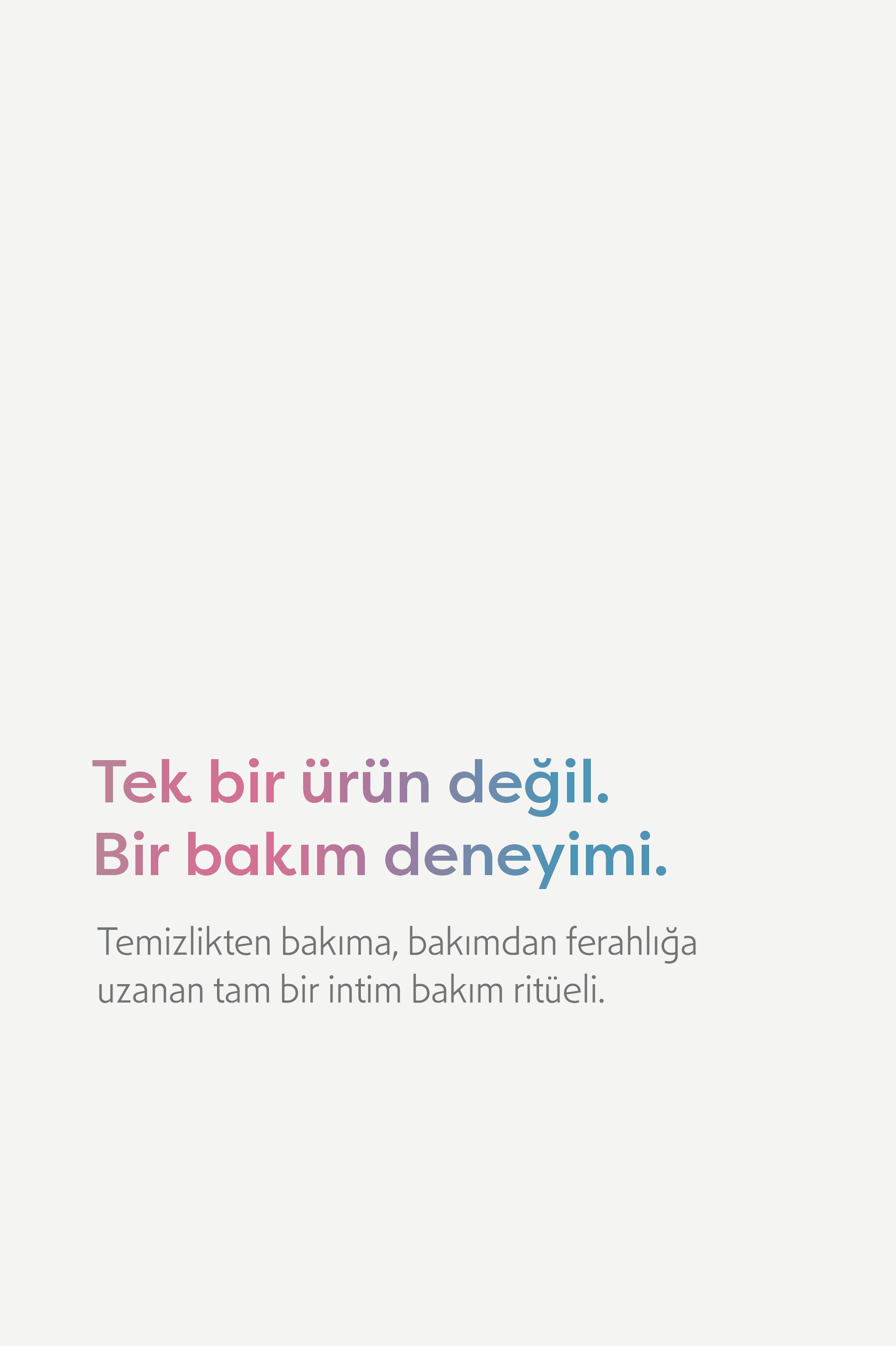 Tek bir ürün değil, bir bakım deneyimi: temizlikten bakıma, bakımdan ferahlığa uzanan tam bir intim bakım ritüeli